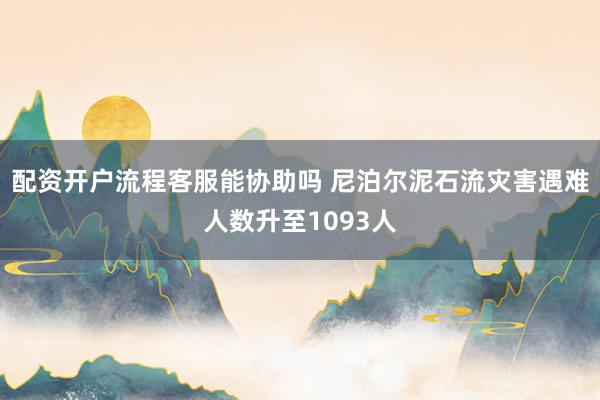 配资开户流程客服能协助吗 尼泊尔泥石流灾害遇难人数升至1093人