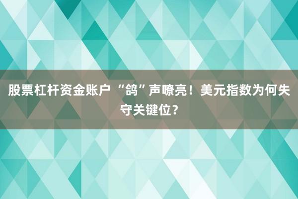 股票杠杆资金账户 “鸽”声嘹亮！美元指数为何失守关键位？