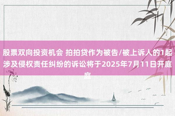 股票双向投资机会 拍拍贷作为被告/被上诉人的1起涉及侵权责任纠纷的诉讼将于2025年7月11日开庭