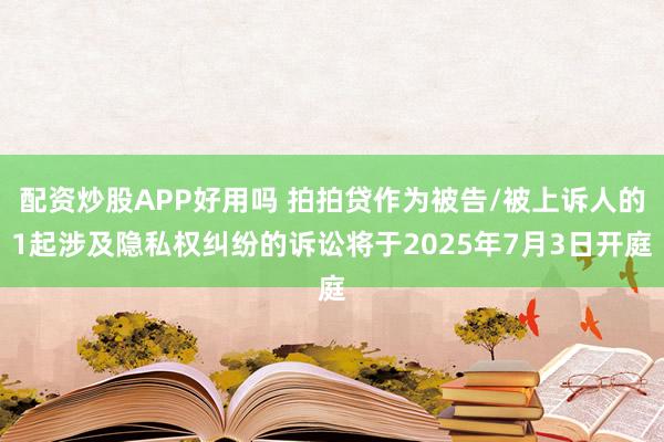 配资炒股APP好用吗 拍拍贷作为被告/被上诉人的1起涉及隐私权纠纷的诉讼将于2025年7月3日开庭