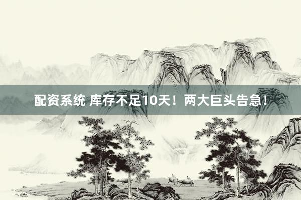 配资系统 库存不足10天！两大巨头告急！
