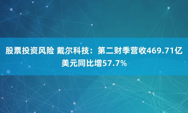 股票投资风险 戴尔科技：第二财季营收469.71亿美元同比增57.7%