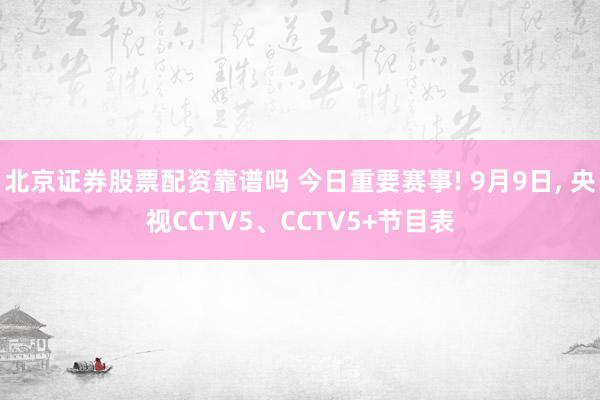 北京证券股票配资靠谱吗 今日重要赛事! 9月9日, 央视CCTV5、CCTV5+节目表