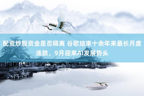 配资炒股资金是否隔离 谷歌结束十余年来最长月度连跌，9月迎来AI发展势头