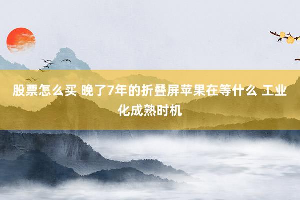 股票怎么买 晚了7年的折叠屏苹果在等什么 工业化成熟时机