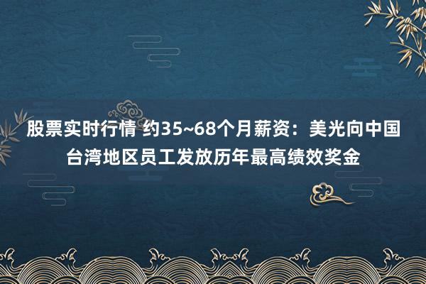 股票实时行情 约35~68个月薪资：美光向中国台湾地区员工发放历年最高绩效奖金