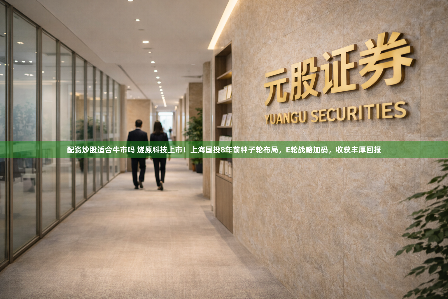 配资炒股适合牛市吗 燧原科技上市！上海国投8年前种子轮布局，E轮战略加码，收获丰厚回报