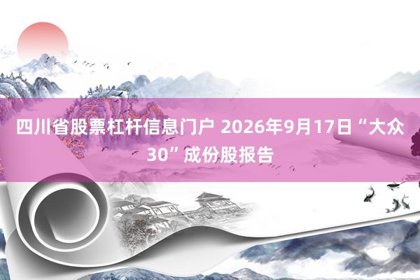 四川省股票杠杆信息门户 2026年9月17日“大众30”成份股报告