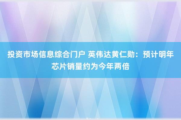 投资市场信息综合门户 英伟达黄仁勋：预计明年芯片销量约为今年两倍