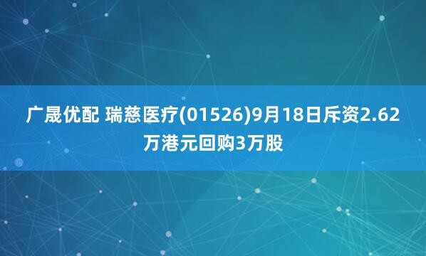 广晟优配 瑞慈医疗(01526)9月18日斥资2.62万港元回购3万股