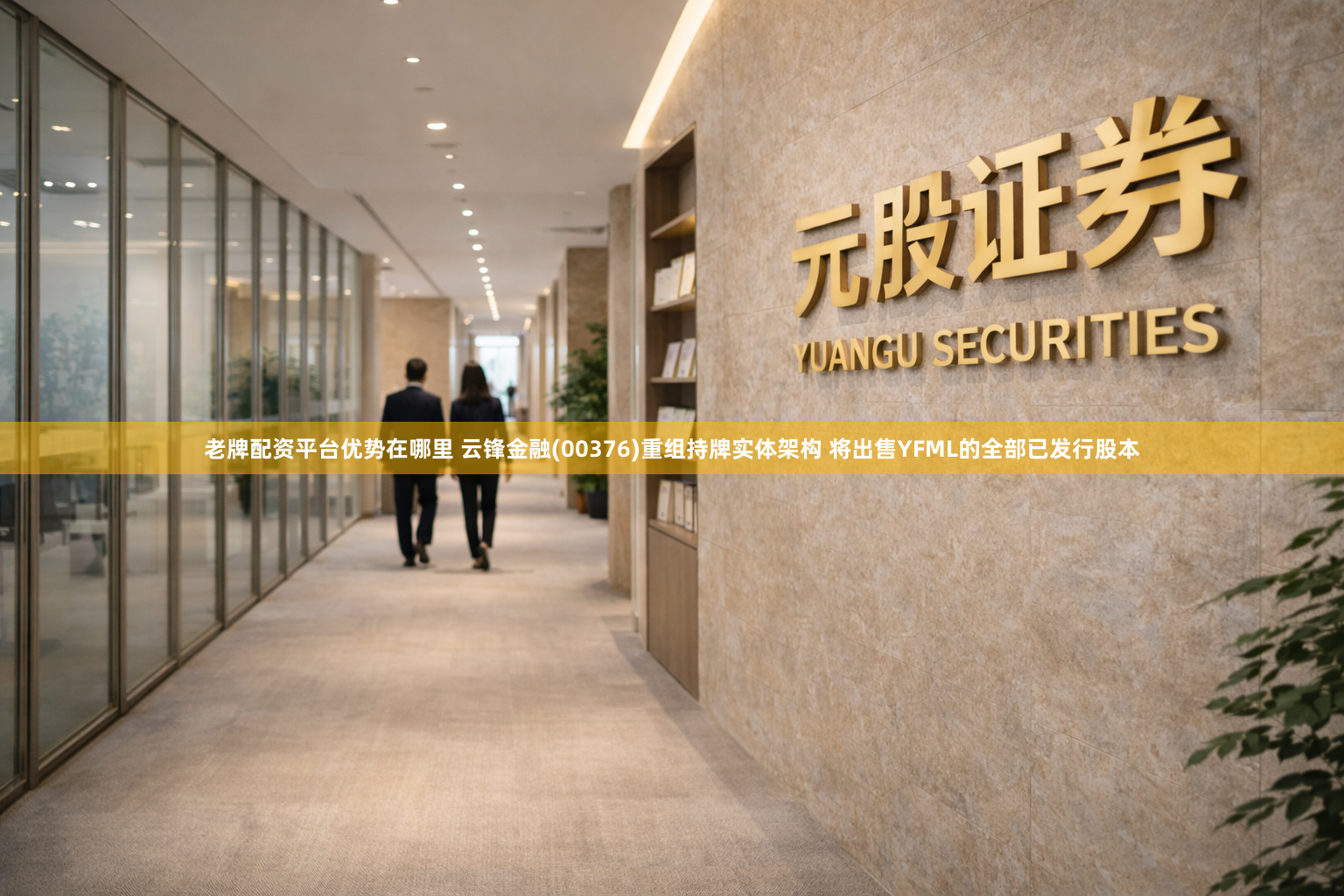 老牌配资平台优势在哪里 云锋金融(00376)重组持牌实体架构 将出售YFML的全部已发行股本