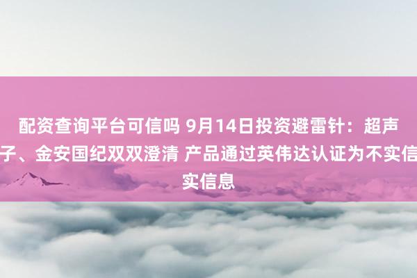 配资查询平台可信吗 9月14日投资避雷针：超声电子、金安国纪双双澄清 产品通过英伟达认证为不实信息