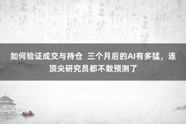 如何验证成交与持仓  三个月后的AI有多猛，连顶尖研究员都不敢预测了