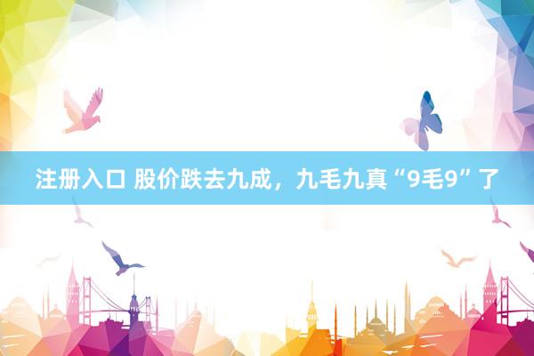 注册入口 股价跌去九成，九毛九真“9毛9”了
