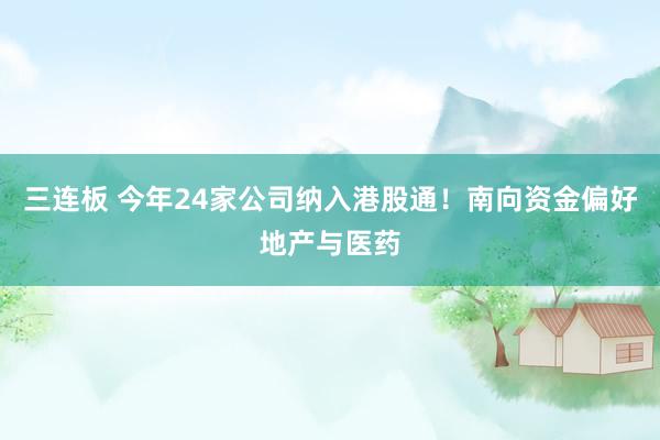 三连板 今年24家公司纳入港股通！南向资金偏好地产与医药