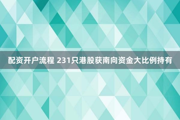 配资开户流程 231只港股获南向资金大比例持有