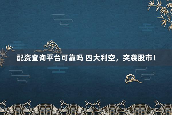 配资查询平台可靠吗 四大利空,突袭股市!