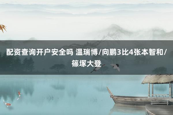 配资查询开户安全吗 温瑞博/向鹏3比4张本智和/篠塚大登