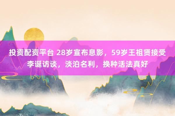 投资配资平台 28岁宣布息影，59岁王祖贤接受李诞访谈，淡泊名利，换种活法真好