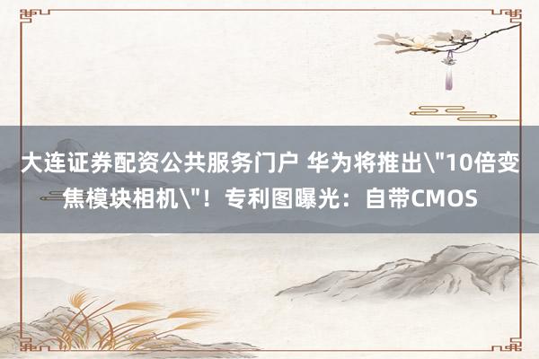 大连证券配资公共服务门户 华为将推出