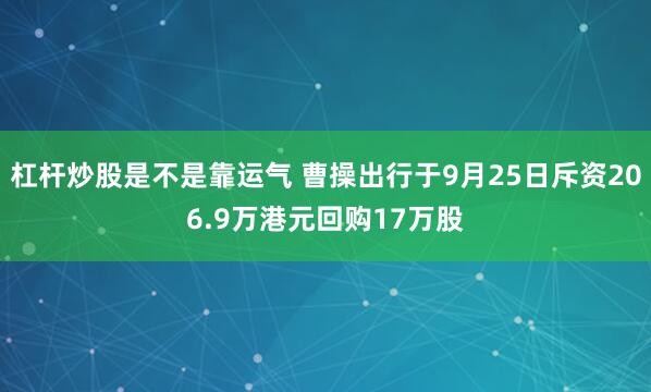 杠杆炒股是不是靠运气 曹操出行于9月25日斥资206.9万港元回购17万股