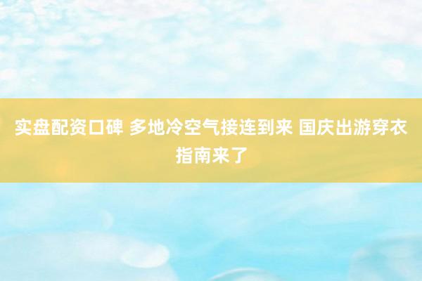 实盘配资口碑 多地冷空气接连到来 国庆出游穿衣指南来了