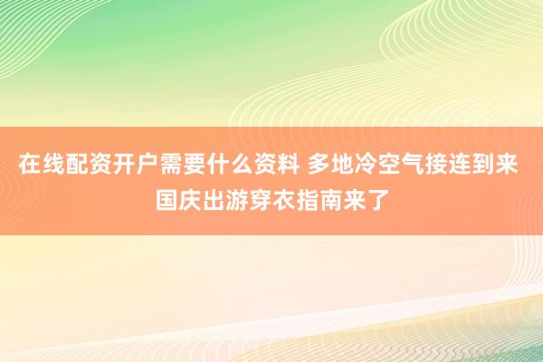 在线配资开户需要什么资料 多地冷空气接连到来 国庆出游穿衣指南来了