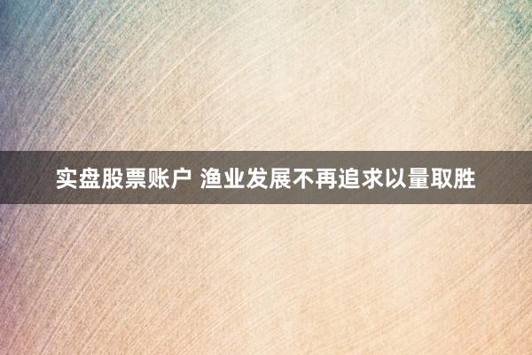 实盘股票账户 渔业发展不再追求以量取胜