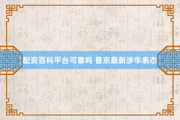 配资百科平台可靠吗 普京最新涉华表态