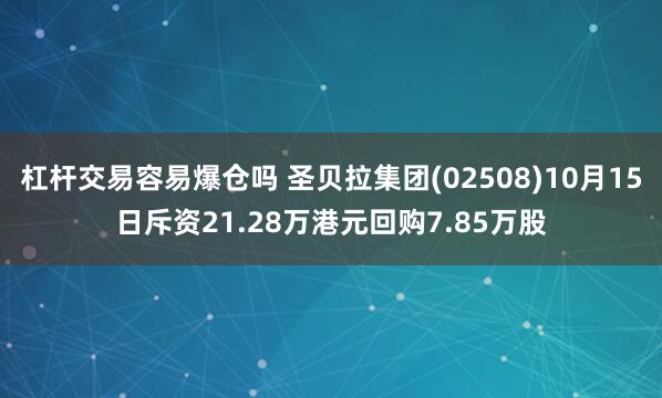 杠杆交易容易爆仓吗 圣贝拉集团(02508)10月15日斥资21.28万港元回购7.85万股