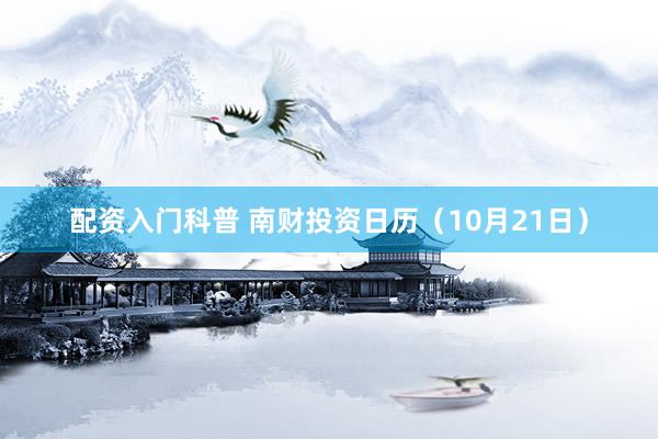 配资入门科普 南财投资日历（10月21日）