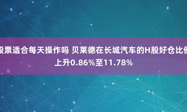 股票适合每天操作吗 贝莱德在长城汽车的H股好仓比例上升0.86%至11.78%