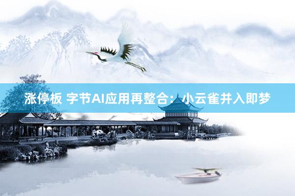 涨停板 字节AI应用再整合：小云雀并入即梦
