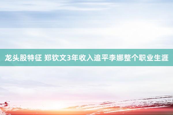 龙头股特征 郑钦文3年收入追平李娜整个职业生涯