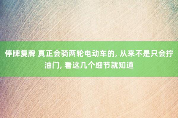 停牌复牌 真正会骑两轮电动车的, 从来不是只会拧油门, 看这几个细节就知道